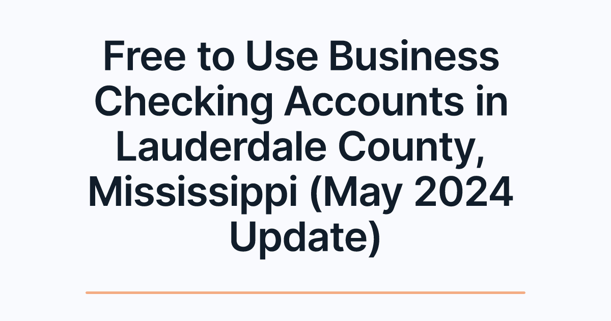 Free to Use Business Checking Accounts in Lauderdale County, Mississippi (May 2024 Update)
